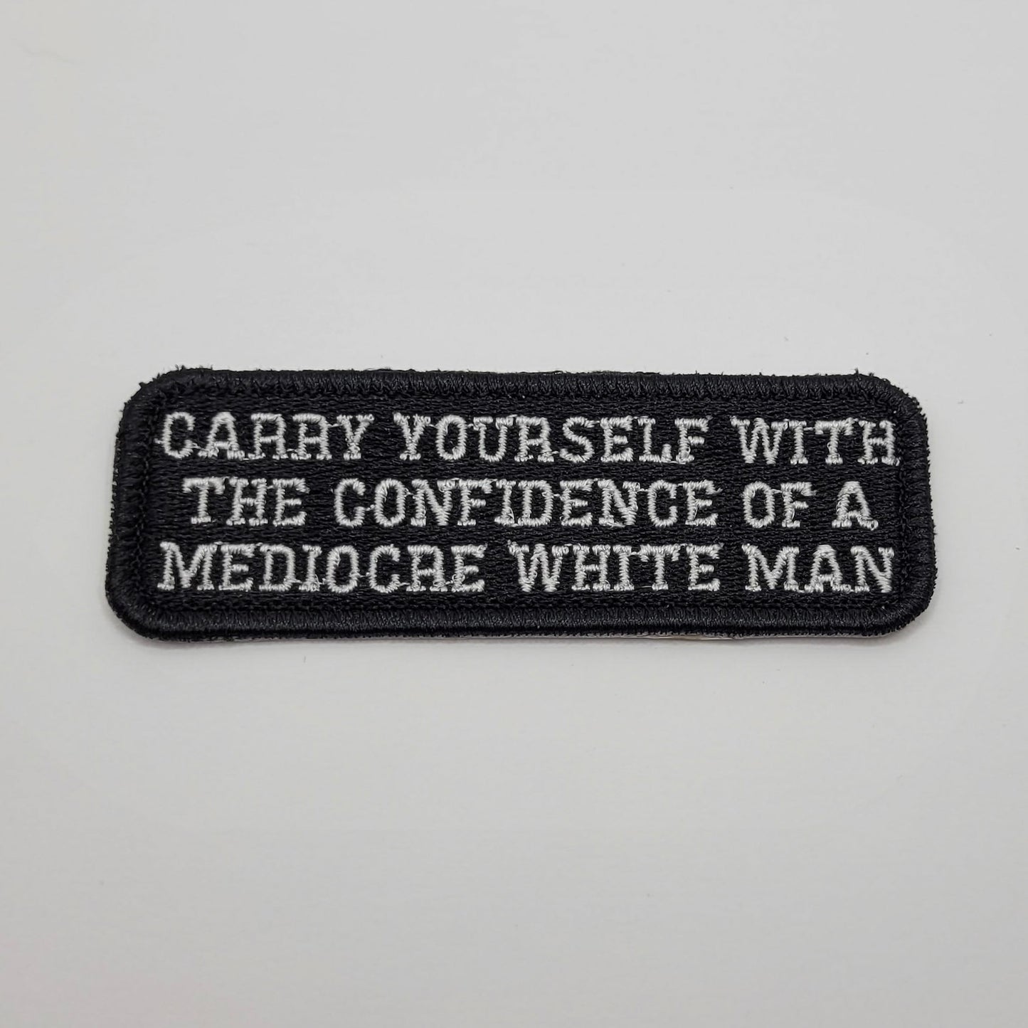 Carry Yourself With The Confidence of a Medocre White Man Embroidered Patch