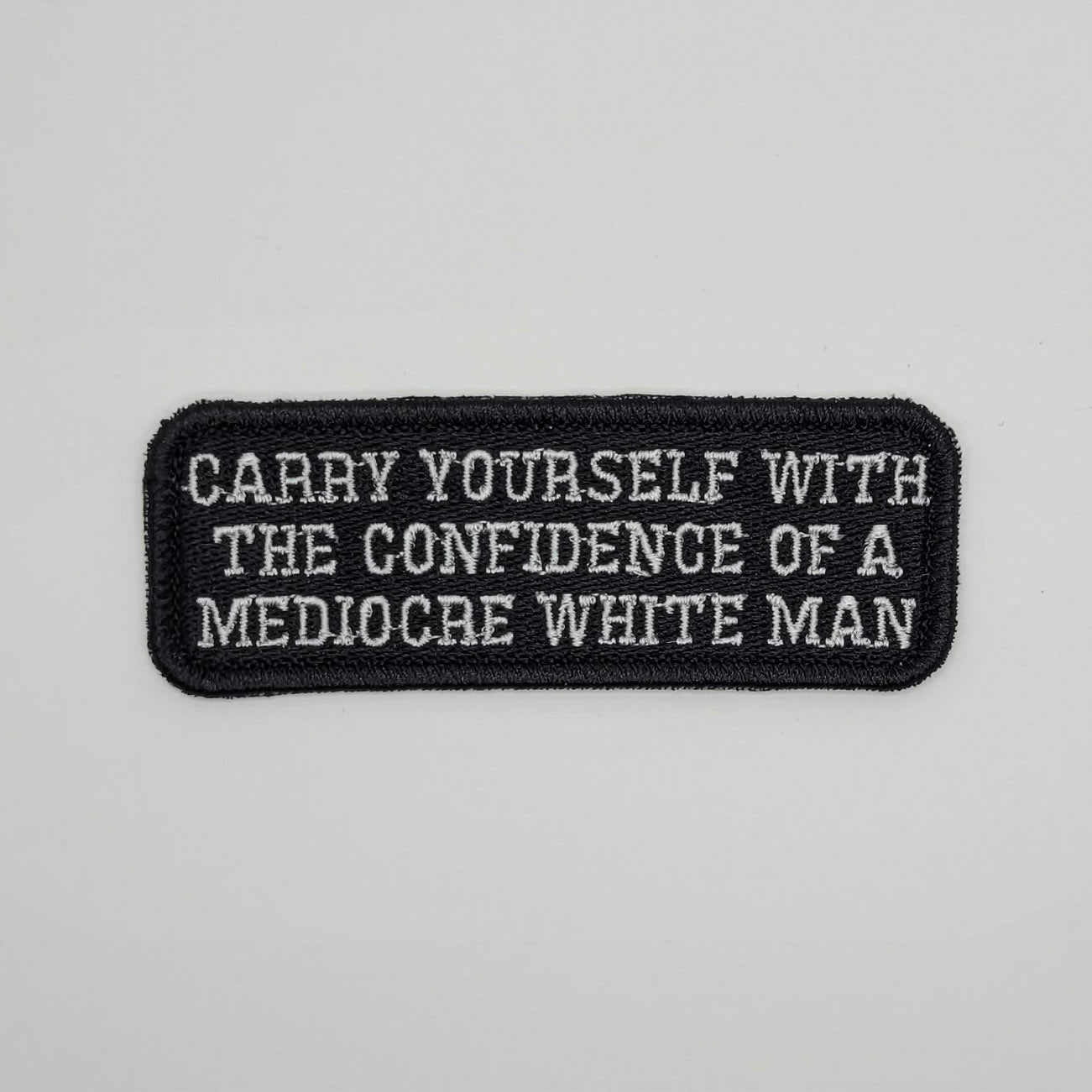 Carry Yourself With The Confidence of a Medocre White Man Embroidered Patch