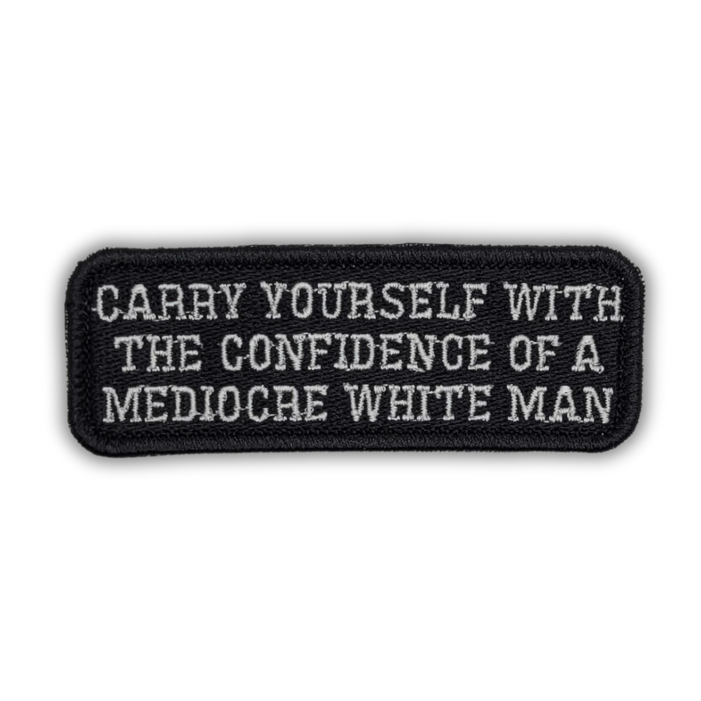 Carry Yourself With The Confidence of a Medocre White Man Embroidered Patch