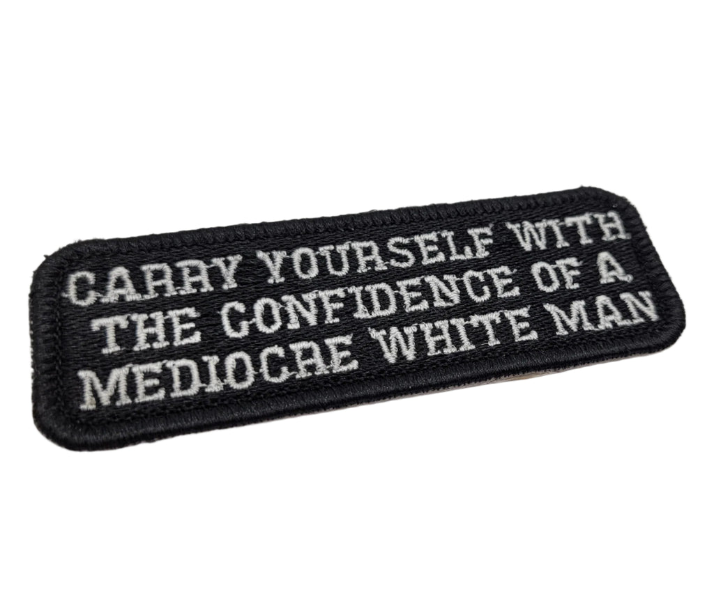 Carry Yourself With The Confidence of a Medocre White Man Embroidered Patch
