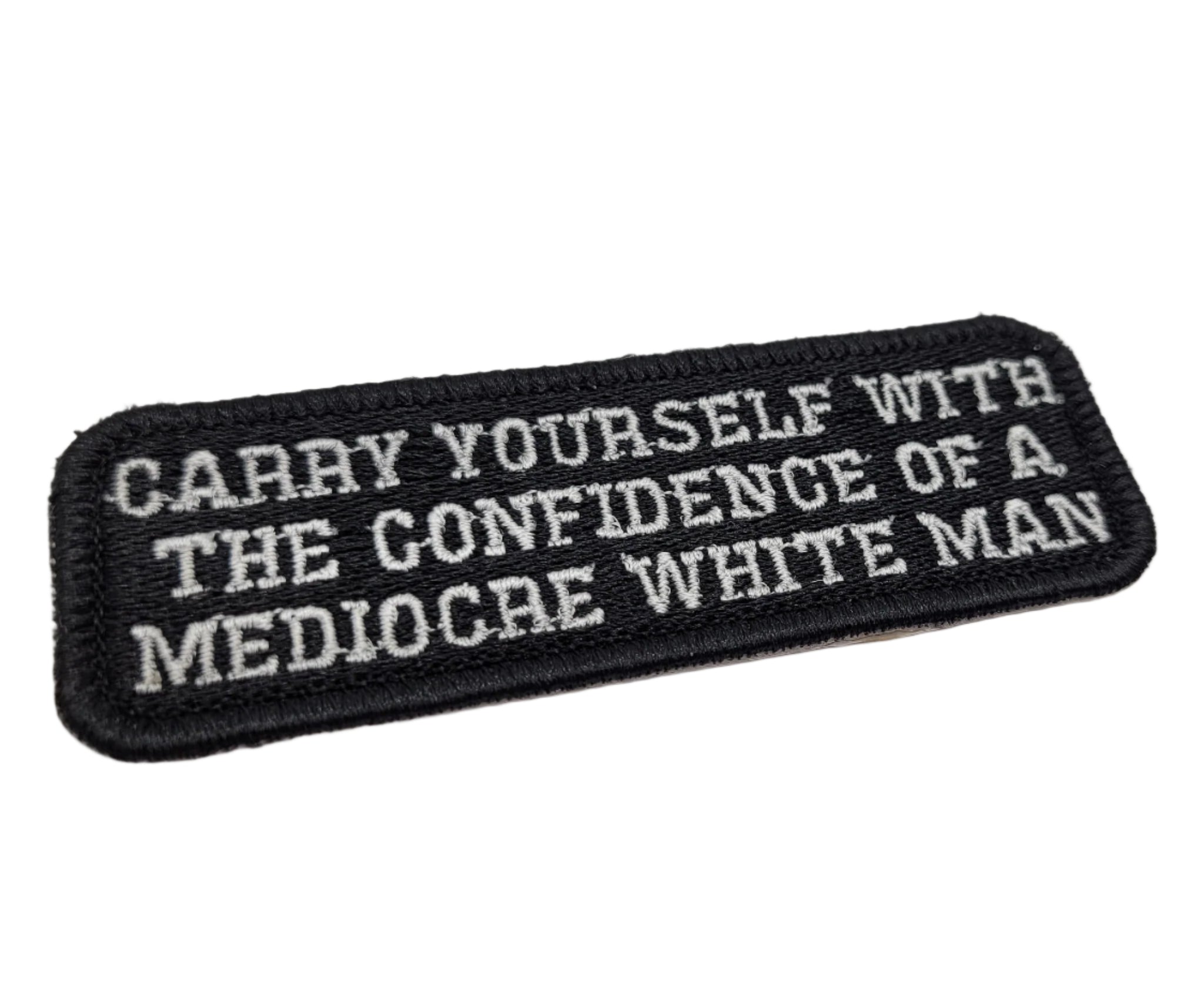 Carry Yourself With The Confidence of a Medocre White Man Embroidered Patch